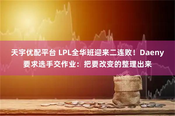 天宇优配平台 LPL全华班迎来二连败！Daeny要求选手交作业：把要改变的整理出来